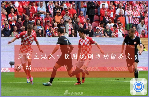 亚星主站入口使用说明与功能亮点介绍