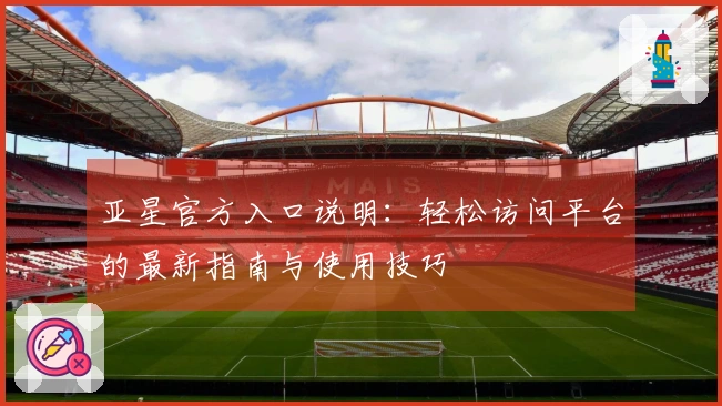 亚星官方入口说明：轻松访问平台的最新指南与使用技巧