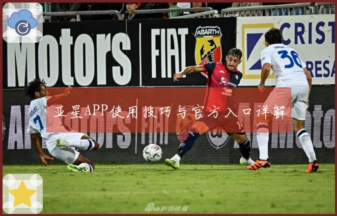 亚星APP使用技巧与官方入口详解