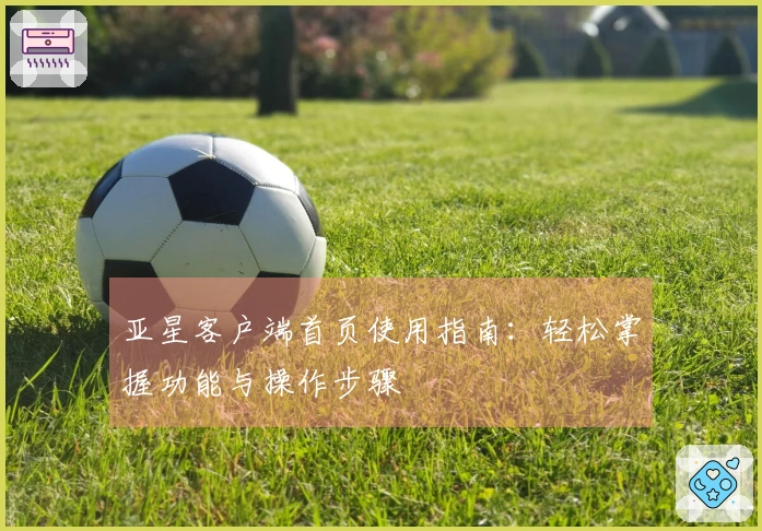 亚星客户端首页使用指南:轻松掌握功能与操作步骤