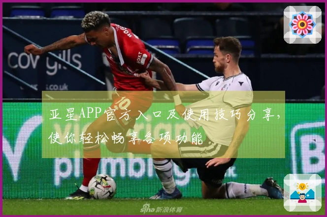 亚星APP官方入口及使用技巧分享，使你轻松畅享各项功能